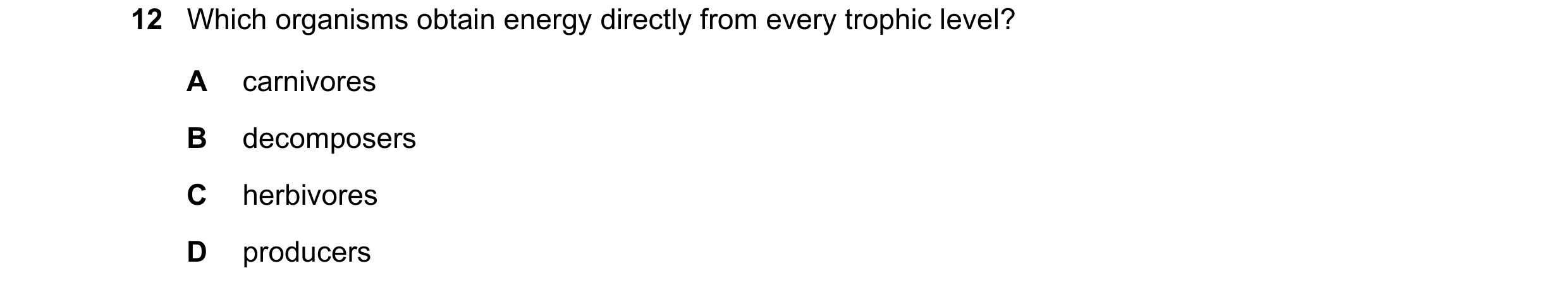 Question 15: Which organisms obtain energy directly from every trophic level? A carnivores B decomposers C herbivores D producers