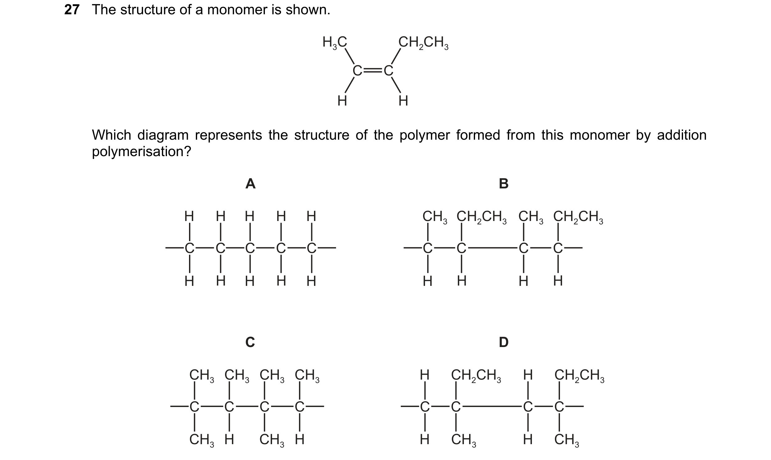 Question 17: The structure of a monomer is shown. H3C CH2CH3 C C H H Which diagram represents the structure of the polymer formed from this monomer by a…