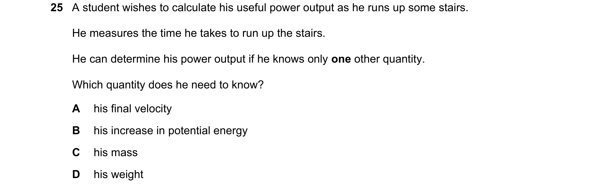 Question 28: A student wishes to calculate his useful power output as he runs up some stairs. He measures the time he takes to run up the stairs. He can…