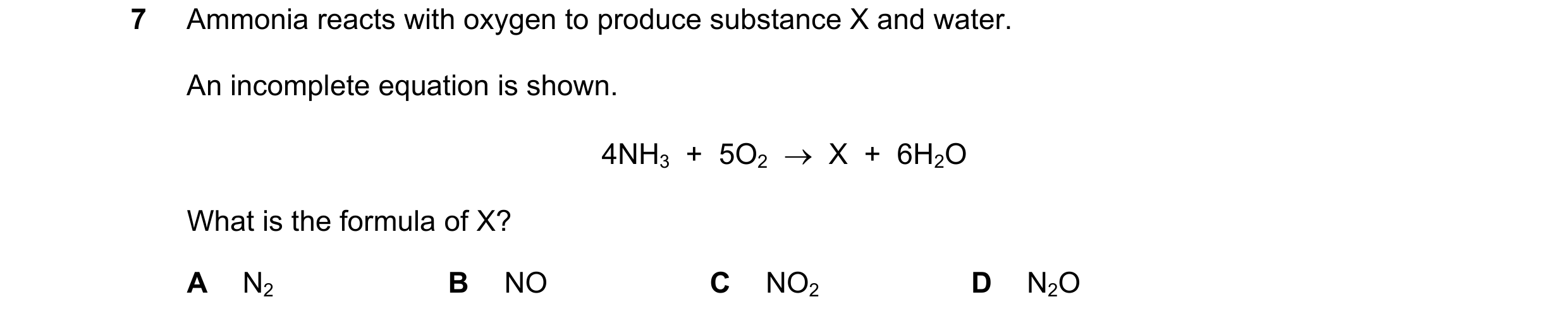 Question 26: Ammonia reacts with oxygen to produce substance X and water. An incomplete equation is shown. 4NH3 + 5O2 X + 6H2O What is the formu…