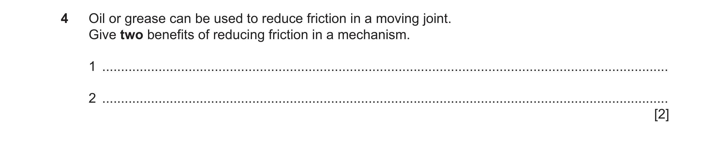 Question 146: Oil or grease can be used to reduce friction in a moving joint. Give two benefits of reducing friction in a mechanism. 1 ..................…