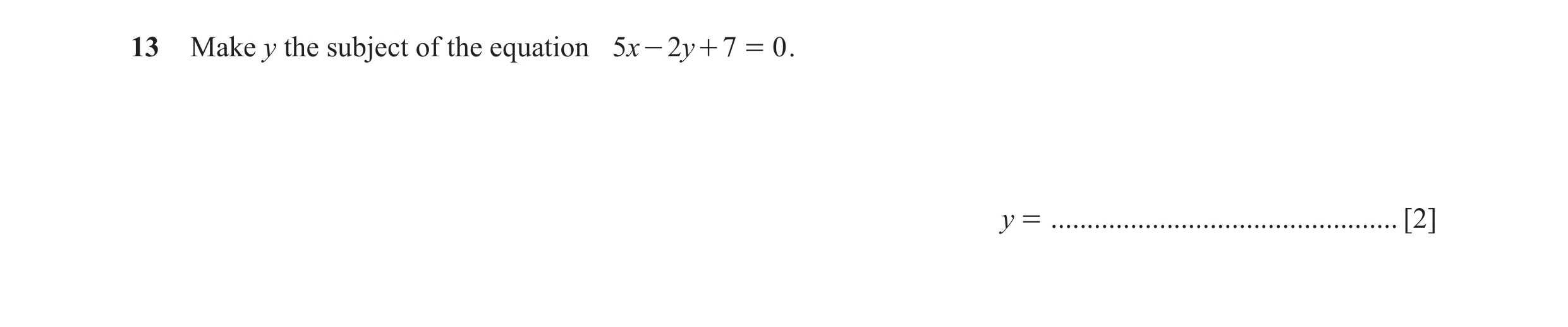 Question 86: Make y the subject of the equation 5x - 2y + 7 = 0 . y = ................................................ [2]