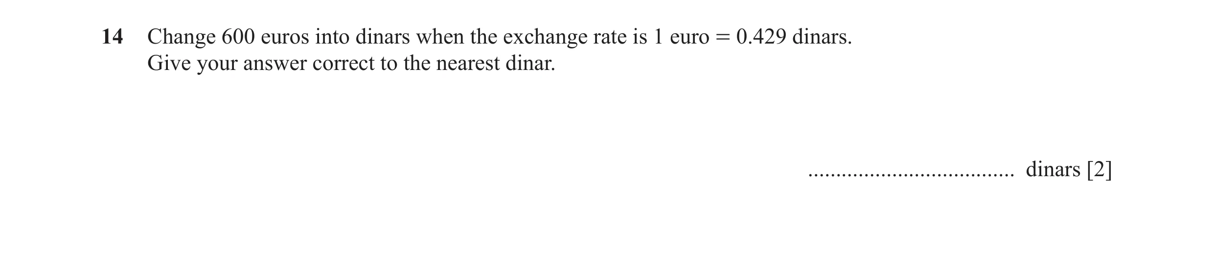 Question 81: Change 600 euros into dinars when the exchange rate is 1 euro = 0.429 dinars. Give your answer correct to the nearest dinar. ..............…