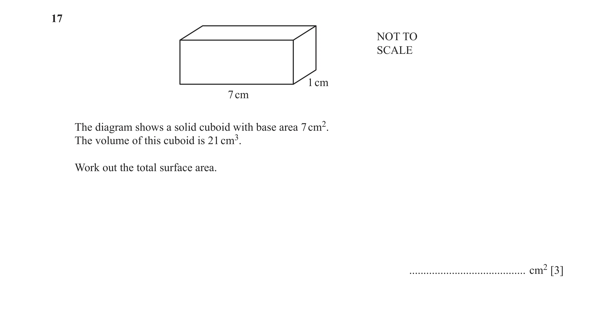 Question 32: NOT TO SCALE 1 cm 7 cm The diagram shows a solid cuboid with base area 7 cm2. The volume of this cuboid is 21 cm3. Work out the total surfa…