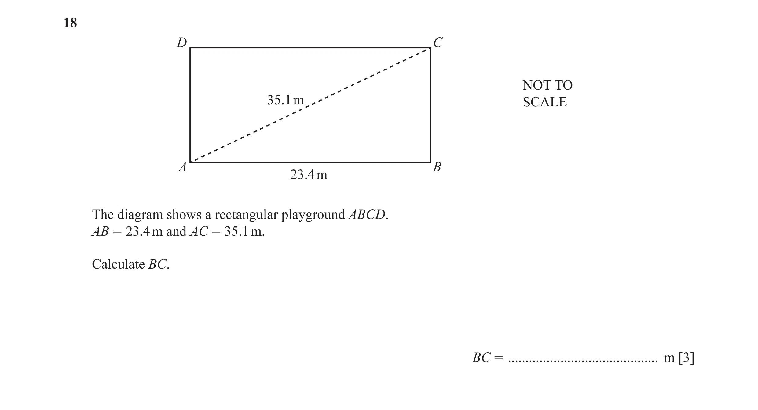 Question 20: D C NOT TO 35.1 m SCALE A B 23.4 m The diagram shows a rectangular playground ABCD. AB = 23.4 m and AC = 35.1 m. Calculate BC. BC = .......…