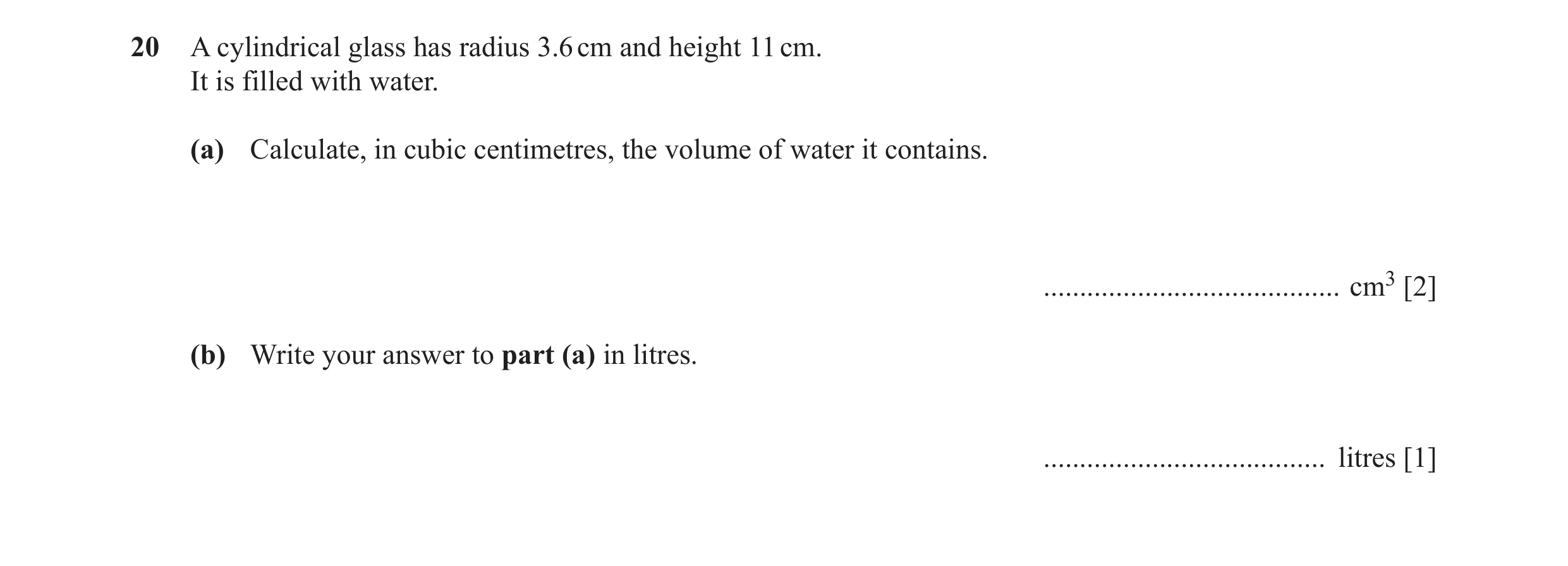 Question 33: A cylindrical glass has radius 3.6 cm and height 11 cm. It is filled with water. (a) Calculate, in cubic centimetres, the volume of water i…