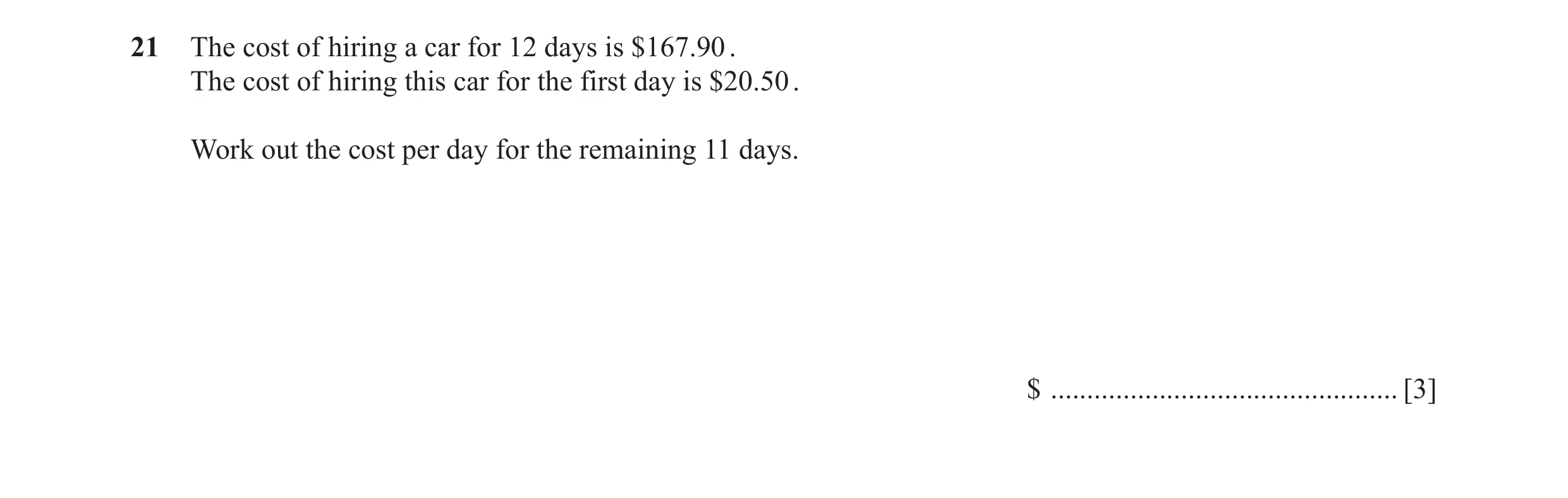 Question 17: The cost of hiring a car for 12 days is $167.90 . The cost of hiring this car for the first day is $20.50 . Work out the cost per day for t…