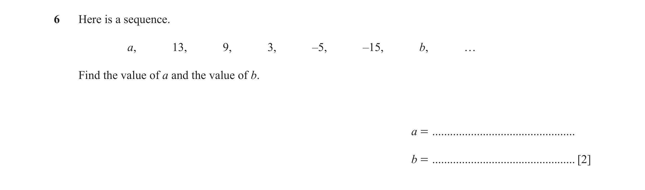 Question 19: Here is a sequence. a, 13, 9, 3, –5, –15, b, … Find the value of a and the value of b. a = ................................................…