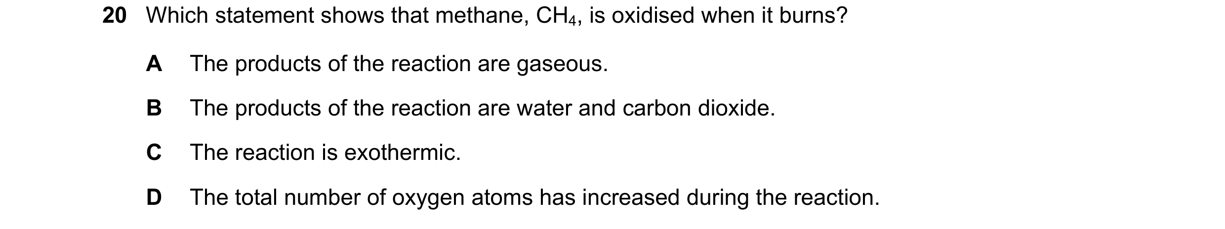 Question 8: Which statement shows that methane, CH4, is oxidised when it burns? A The products of the reaction are gaseous. B The products of the react…