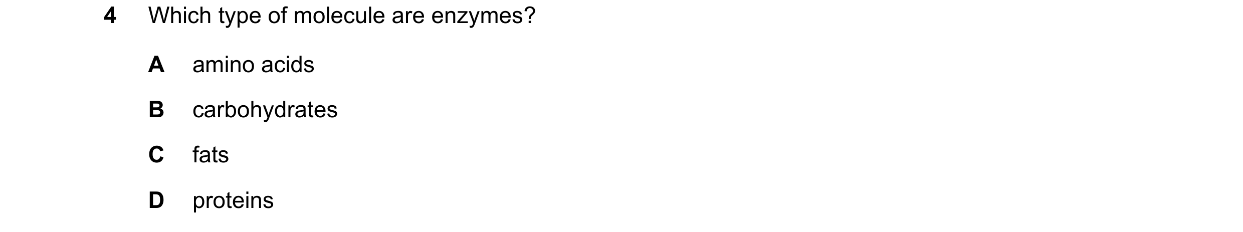 Question 14: Which type of molecule are enzymes? A amino acids B carbohydrates C fats D proteins
