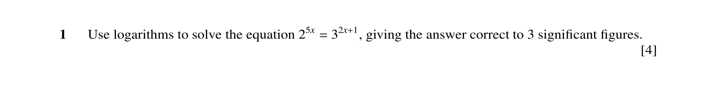 Question 23: Use logarithms to solve the equation 25x giving the answer correct to 3 signiﬁcant ﬁgures. = 32x+1, [4]