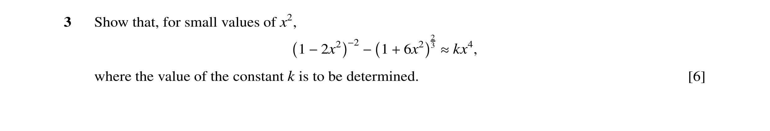Question 23: Show that, for small values of x2, 2 1 1 6x2 3 −2x2 −2 − + ≈kx4, where the value of the constant k is to be determined. [6]