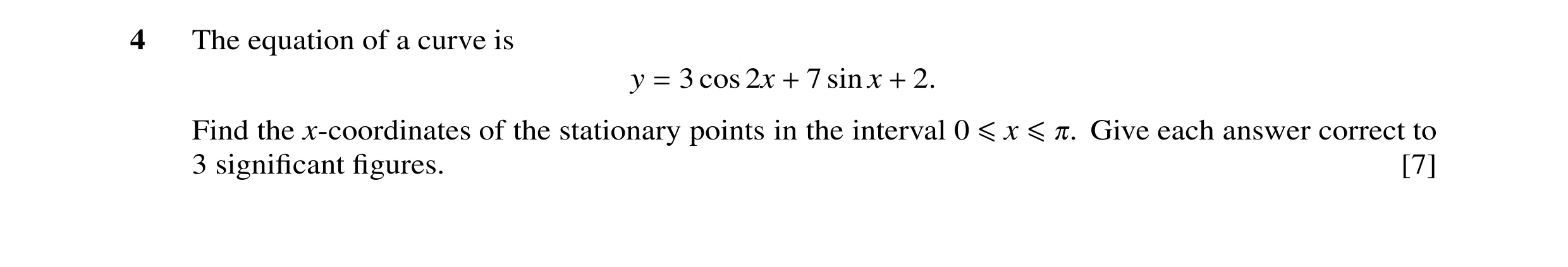Question 22: The equation of a curve is y 3 cos 2x 7 sin x 2. = + + Find the x-coordinates of the stationary points in the interval 0 Give each answer c…