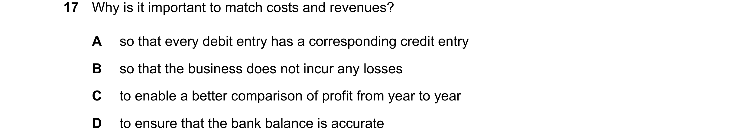 Question 76: Why is it important to match costs and revenues? A so that every debit entry has a corresponding credit entry B so that the business does n…
