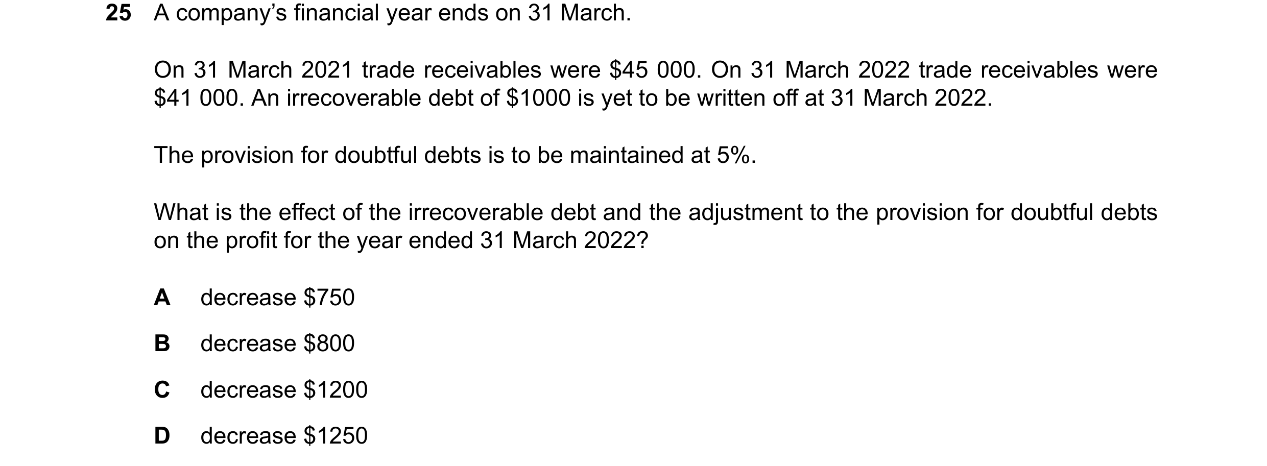 Question 42: A company’s financial year ends on 31 March. On 31 March 2021 trade receivables were $45 000. On 31 March 2022 trade receivables were $41 0…