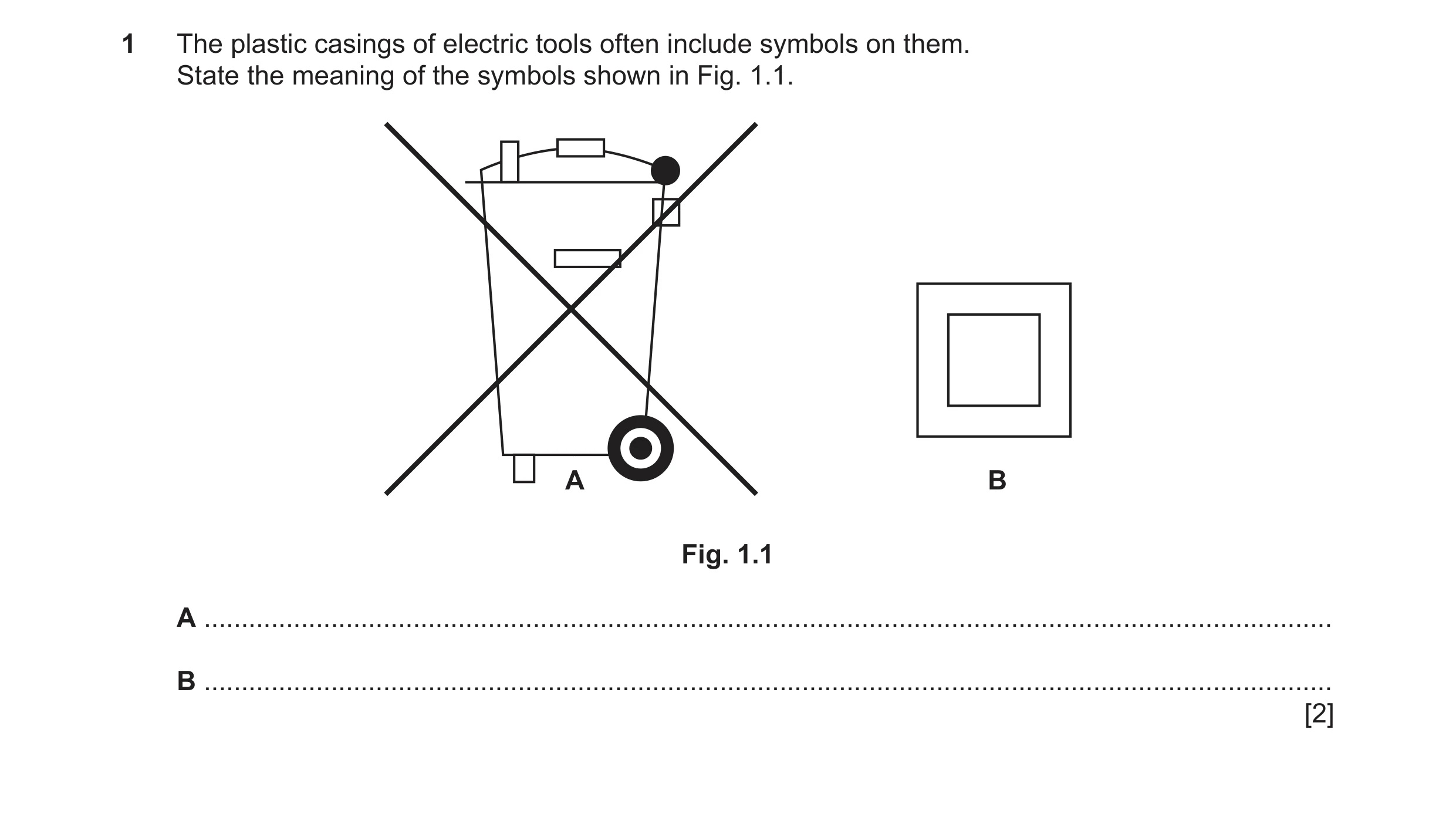 Question 68: The plastic casings of electric tools often include symbols on them. State the meaning of the symbols shown in Fig. 1.1. A B Fig. 1.1 A ...…
