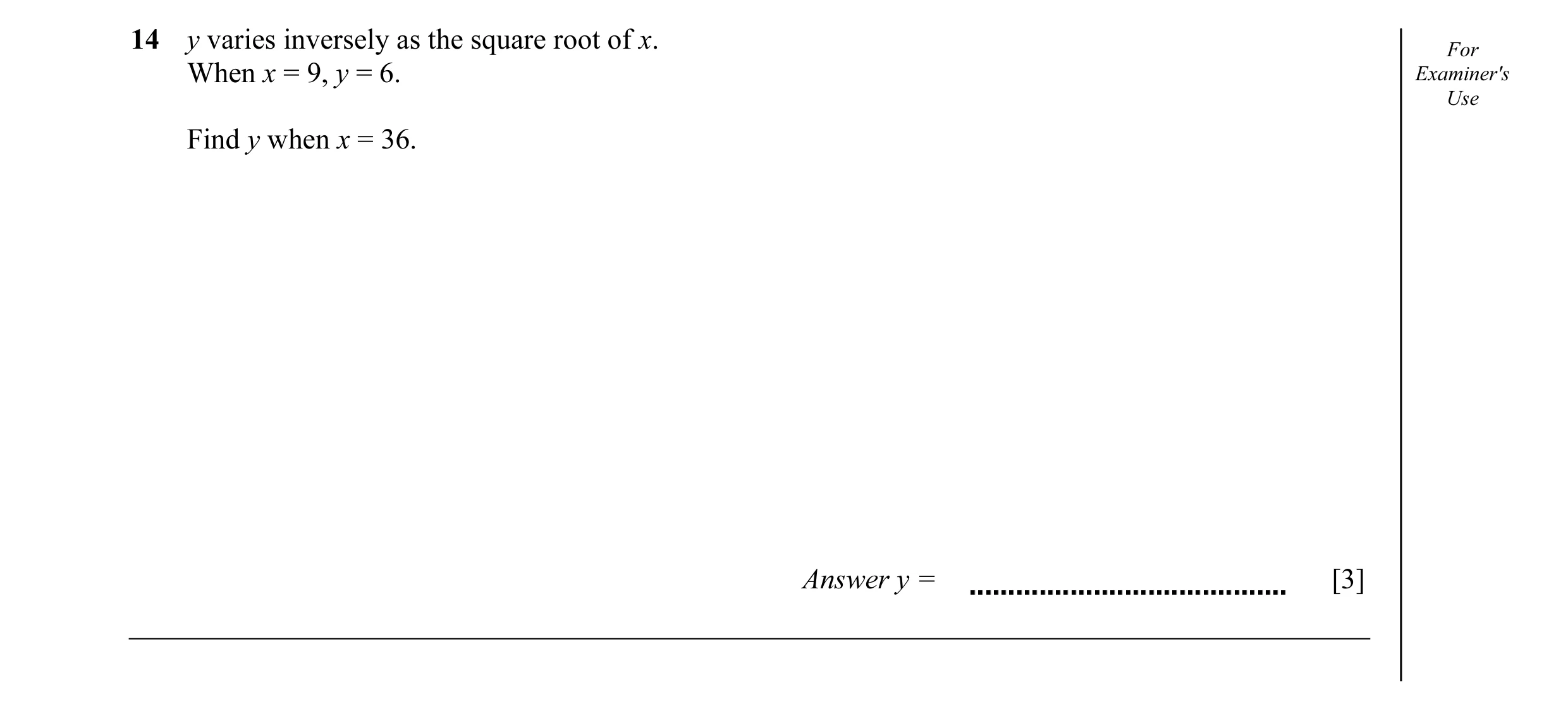 Question 30: y varies inversely as the square root of x. For When x = 9, y = 6. Examiner's Use Find y when x = 36. Answer y = [3]