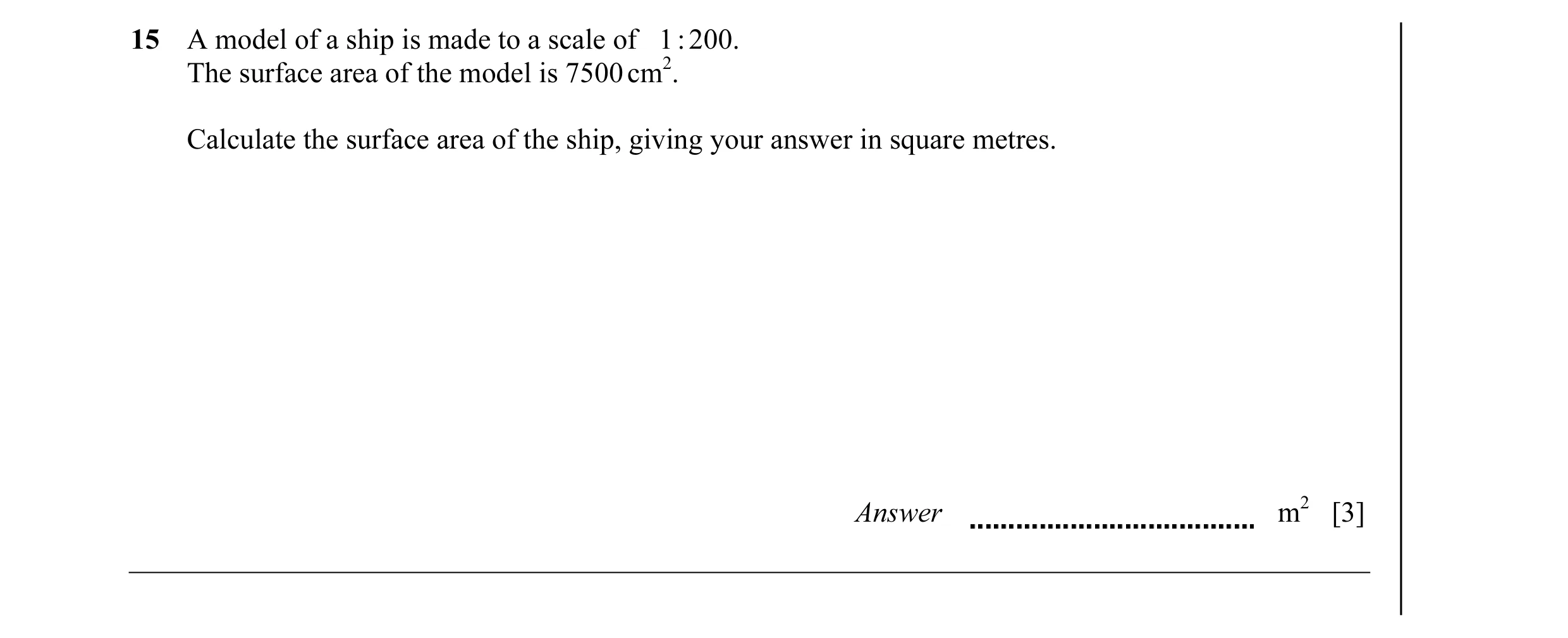 Question 31: A model of a ship is made to a scale of 1 : 200. The surface area of the model is 7500 cm2. Calculate the surface area of the ship, giving …