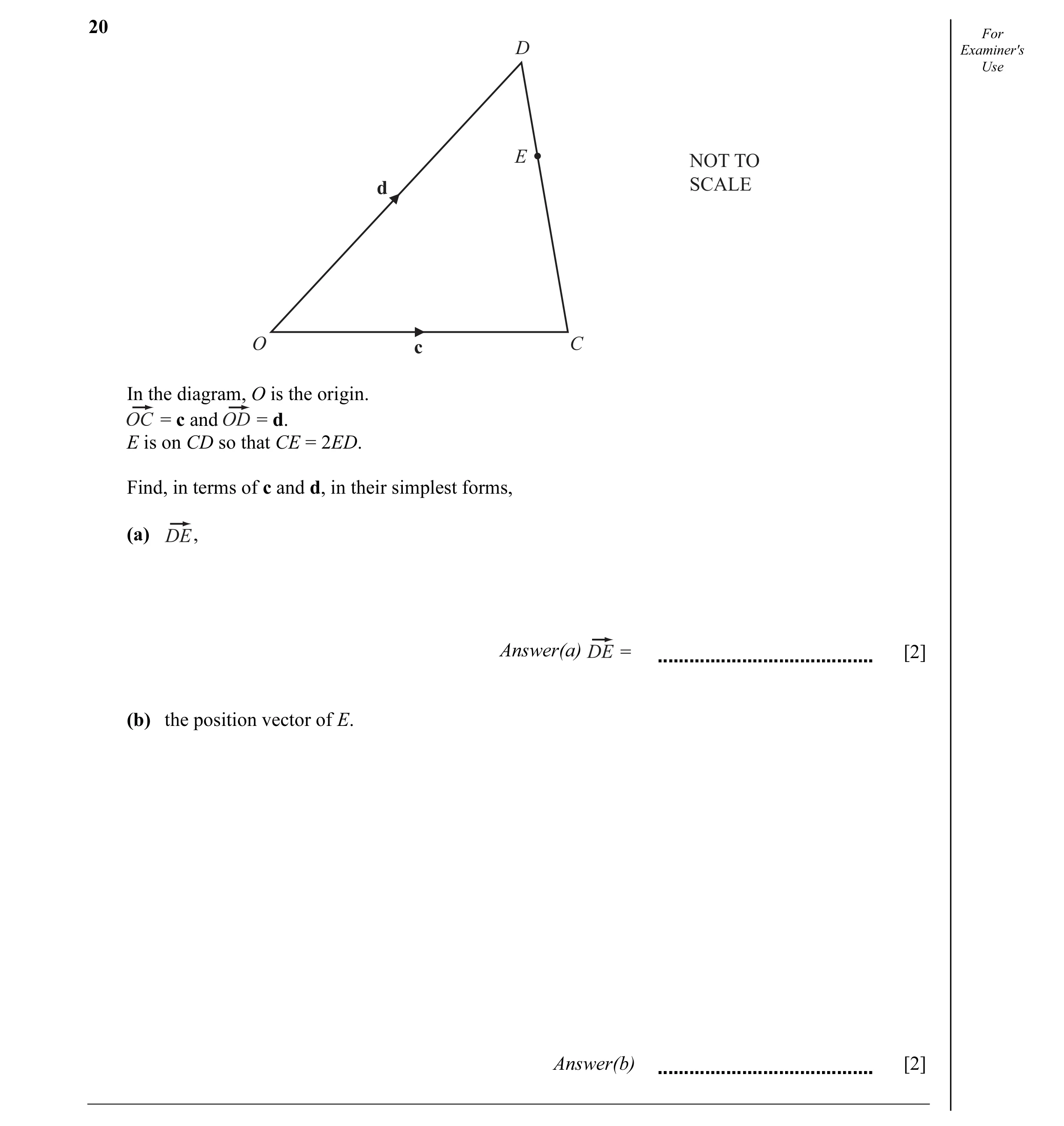 Question 17: For D Examiner's Use E NOT TO d SCALE O c C In the diagram, O is the origin. = c and = d. E is on CD so that CE = 2ED. Find, in terms of c …