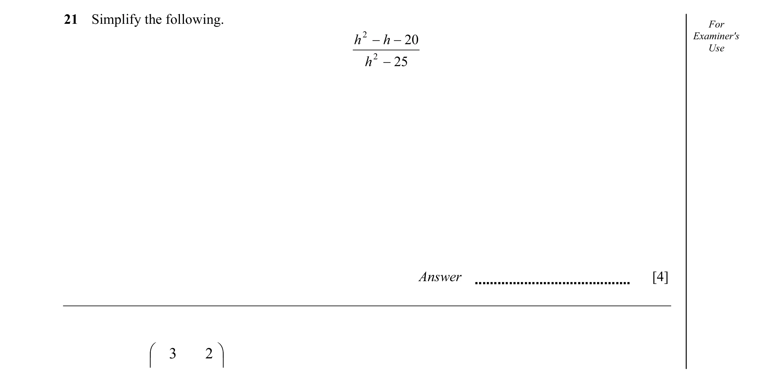 Question 35: Simplify the following. For h 2 − h − 20 Examiner's Use h 2 − 25 Answer [4]  3 2 