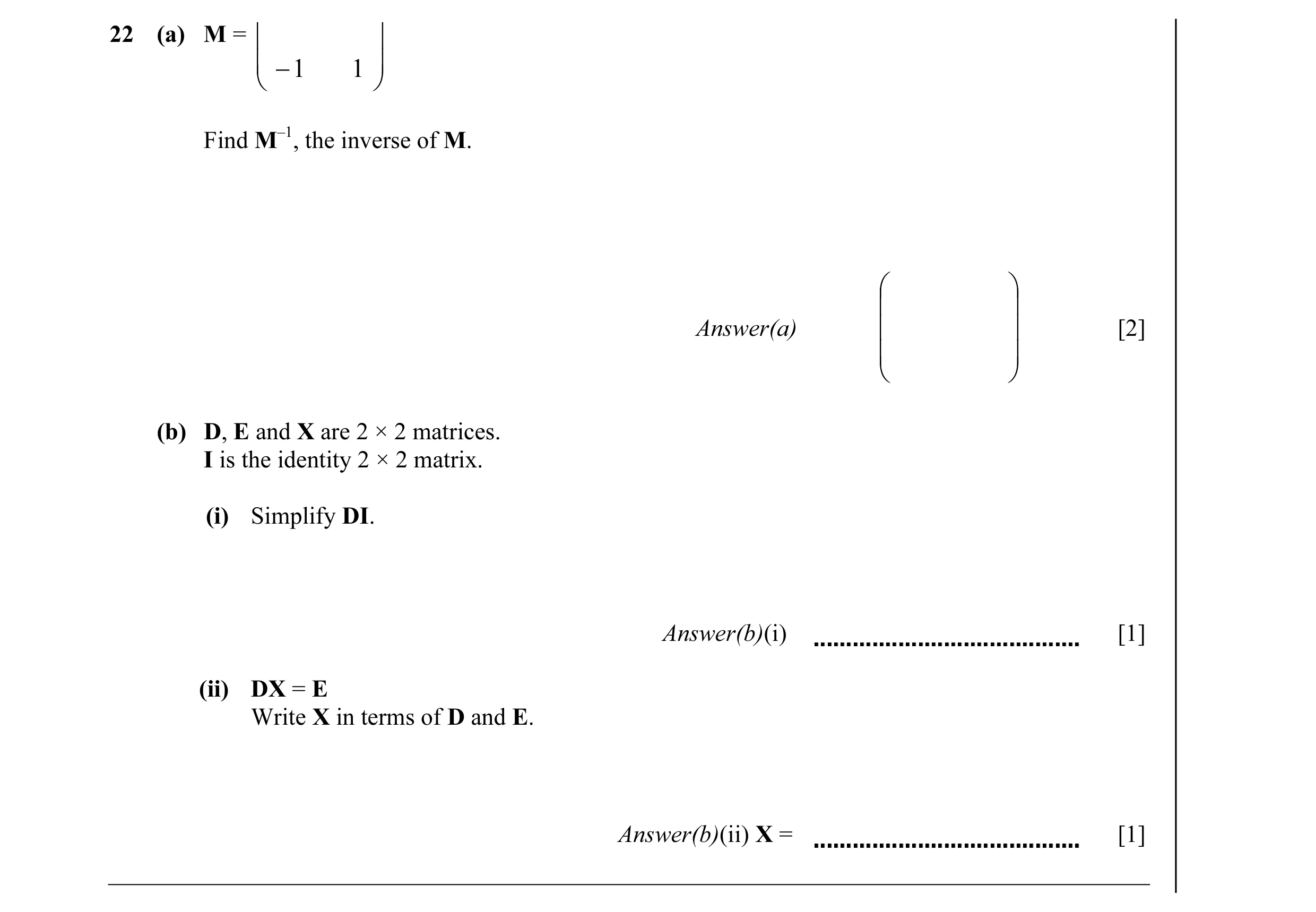 Question 36: (a) M =   − 1 1  Find M–1, the inverse of M.     Answer(a)   [2]     (b) D, E and X are 2 × 2 matrices. I is the identity 2…