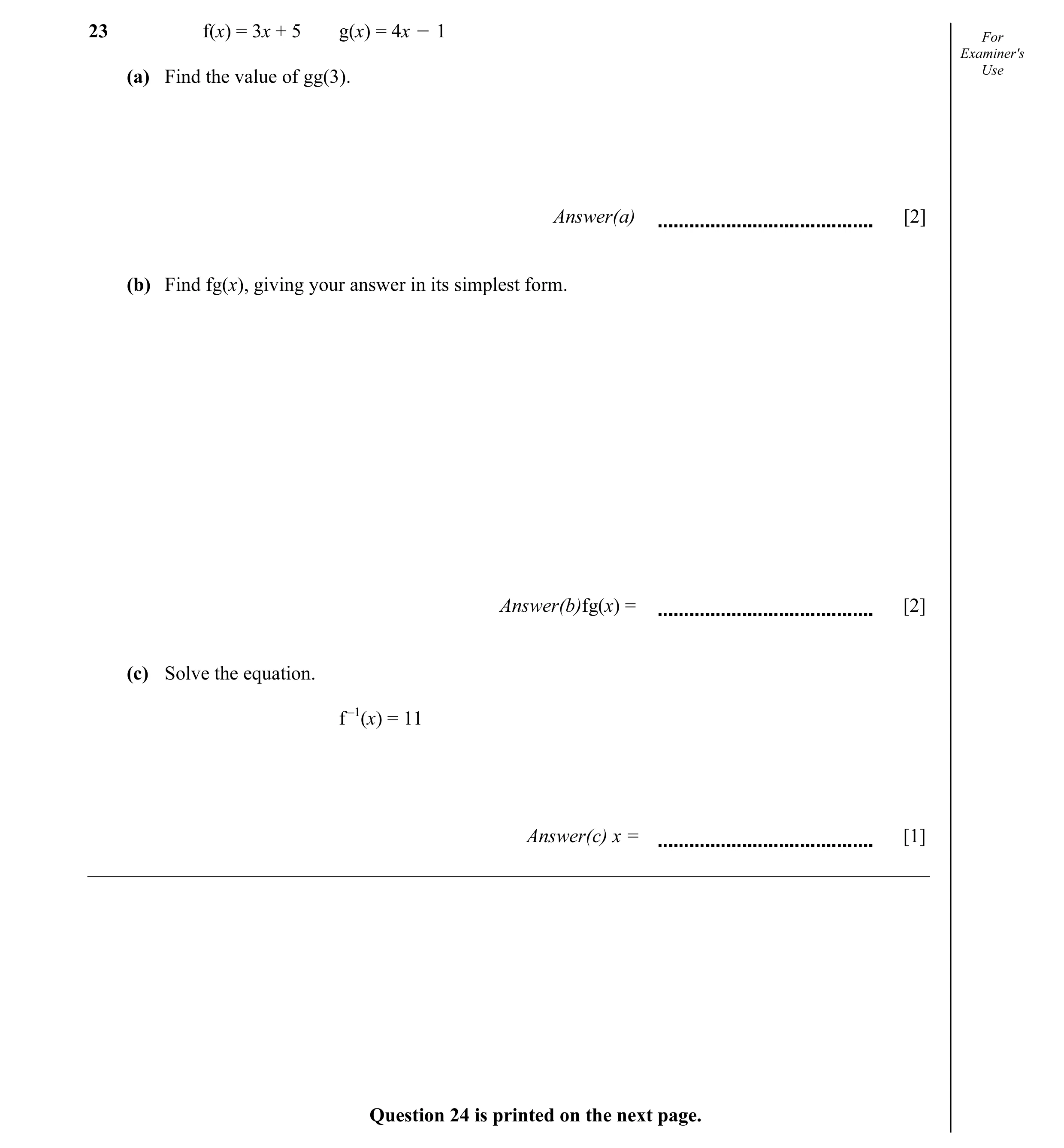 Question 4: f(x) = 3x + 5 g(x) = 4x O 1 For Examiner's Use (a) Find the value of gg(3). Answer(a) [2] (b) Find fg(x), giving your answer in its simples…