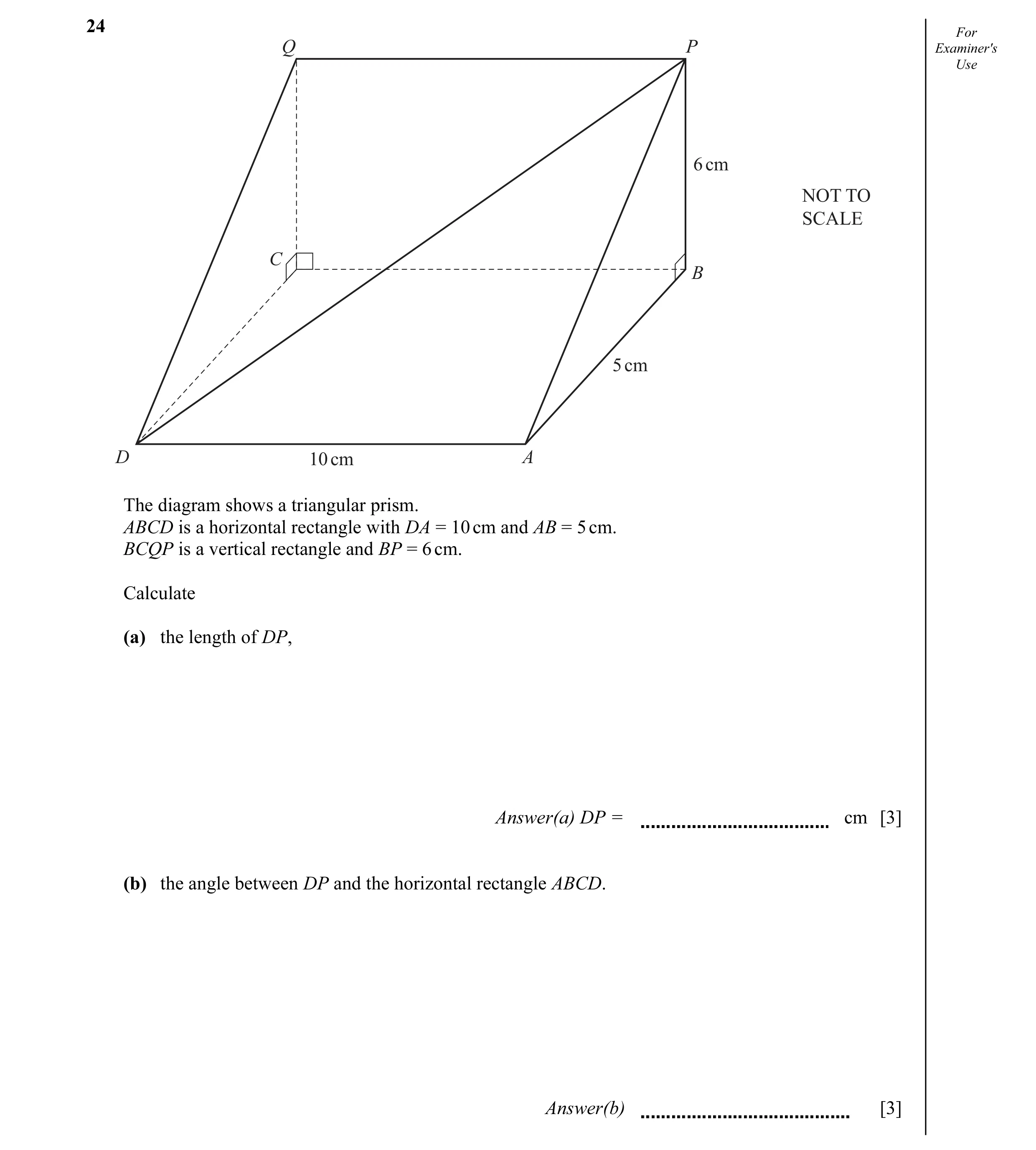 Question 2: For Q P Examiner's Use 6 cm NOT TO SCALE C B 5 cm D 10 cm A The diagram shows a triangular prism. ABCD is a horizontal rectangle with DA = …