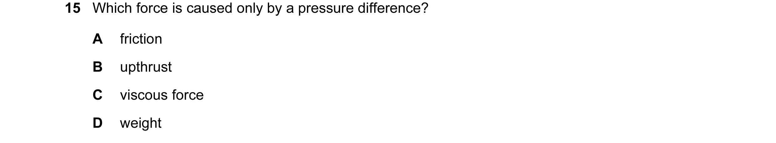 Question 78: Which force is caused only by a pressure difference? A friction B upthrust C viscous force D weight