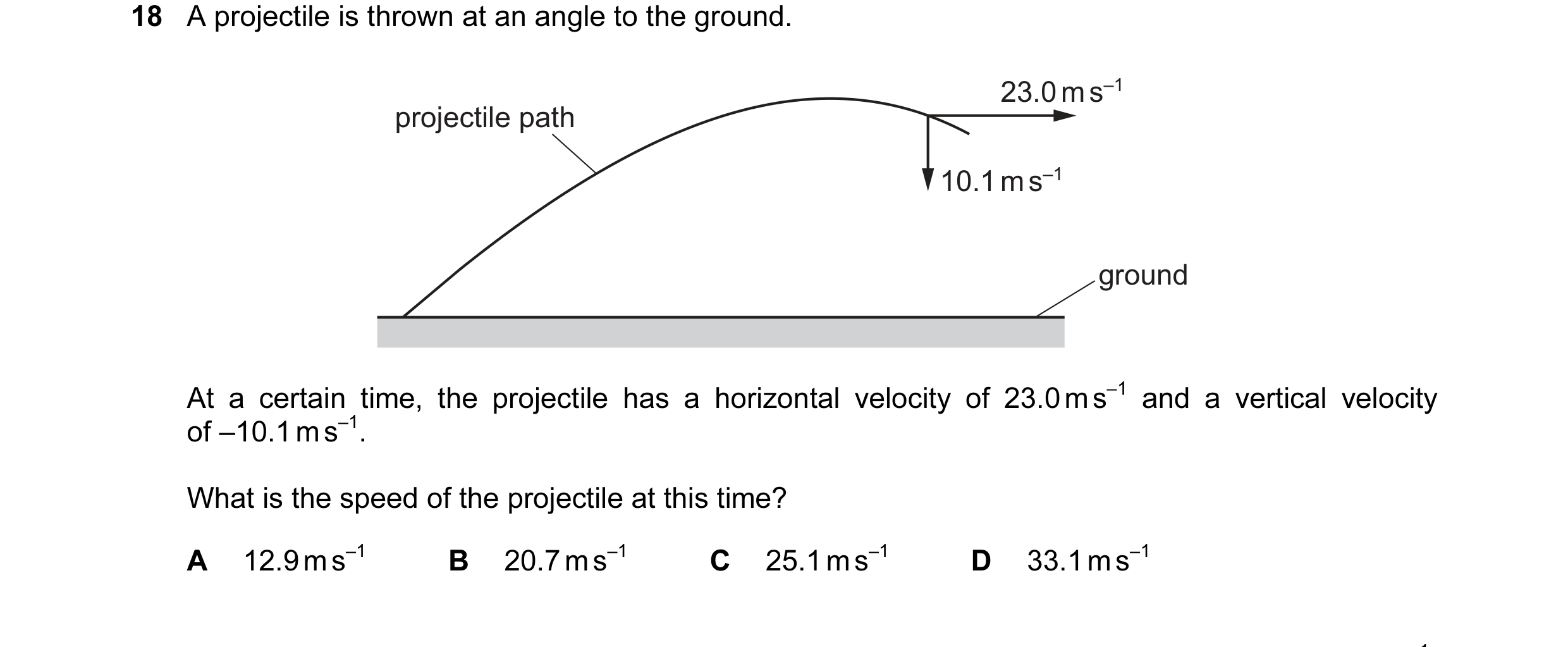 Question 62: A projectile is thrown at an angle to the ground. 23.0 m s–1 projectile path 10.1 m s–1 ground At a certain time, the projectile has a hori…