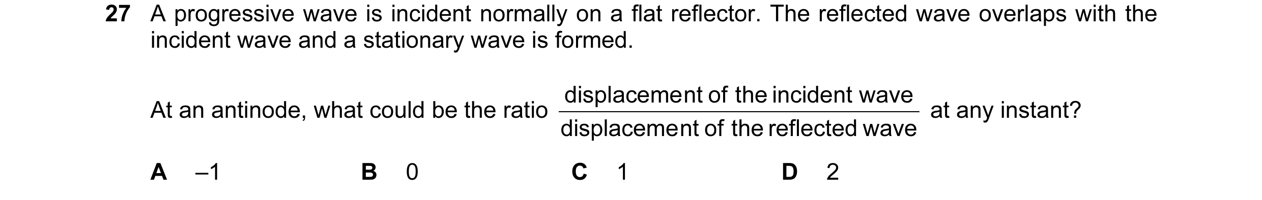 Question 57: A progressive wave is incident normally on a flat reflector. The reflected wave overlaps with the incident wave and a stationary wave is fo…