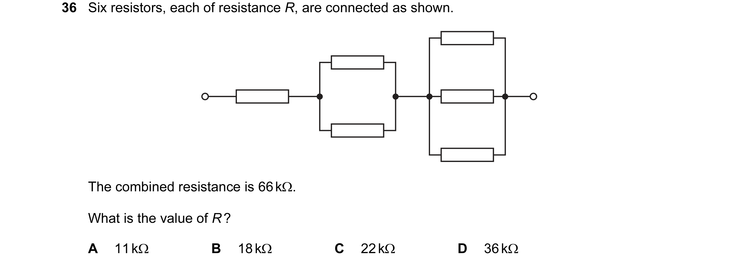 Question 114: Six resistors, each of resistance R, are connected as shown. The combined resistance is 66 kΩ. What is the value of R ? A 11 kΩ B 18 kΩ C 2…