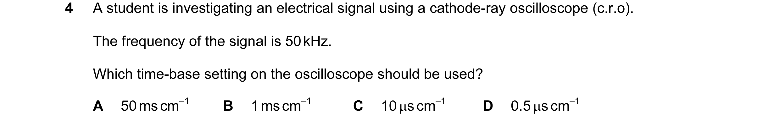 Question 52: A student is investigating an electrical signal using a cathode-ray oscilloscope (c.r.o). The frequency of the signal is 50 kHz. Which time…