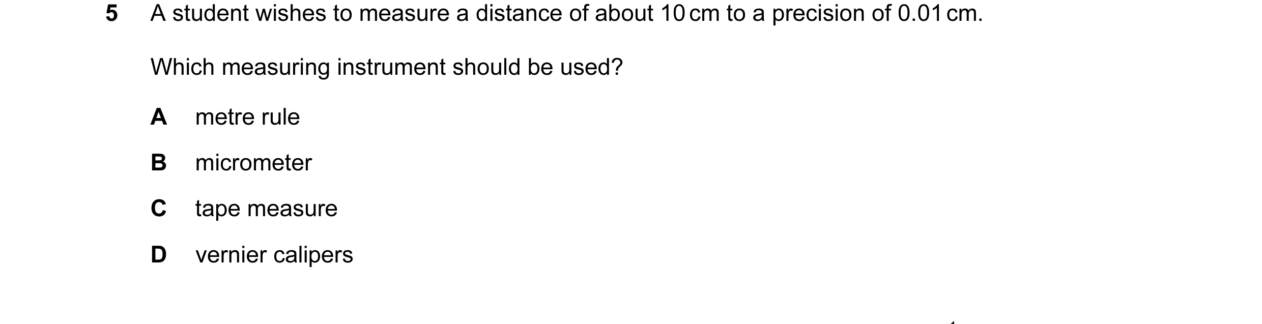 Question 78: A student wishes to measure a distance of about 10 cm to a precision of 0.01 cm. Which measuring instrument should be used? A metre rule B …