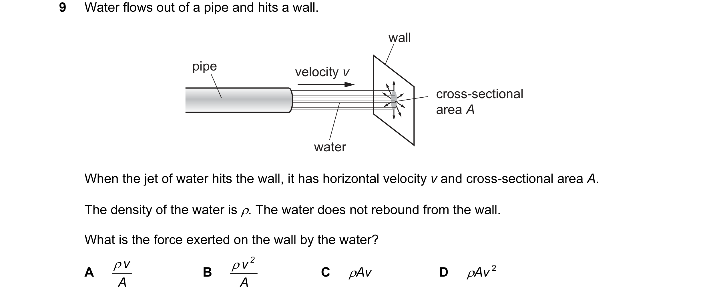 Question 100: Water flows out of a pipe and hits a wall. wall pipe velocity v cross-sectional area A water When the jet of water hits the wall, it has ho…