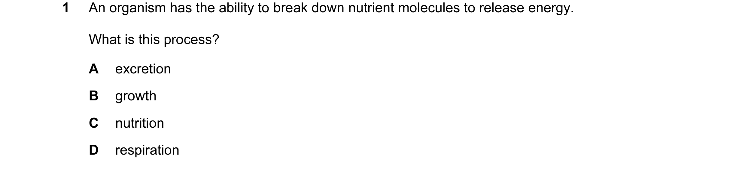 Question 28: An organism has the ability to break down nutrient molecules to release energy. What is this process? A excretion B growth C nutrition D re…
