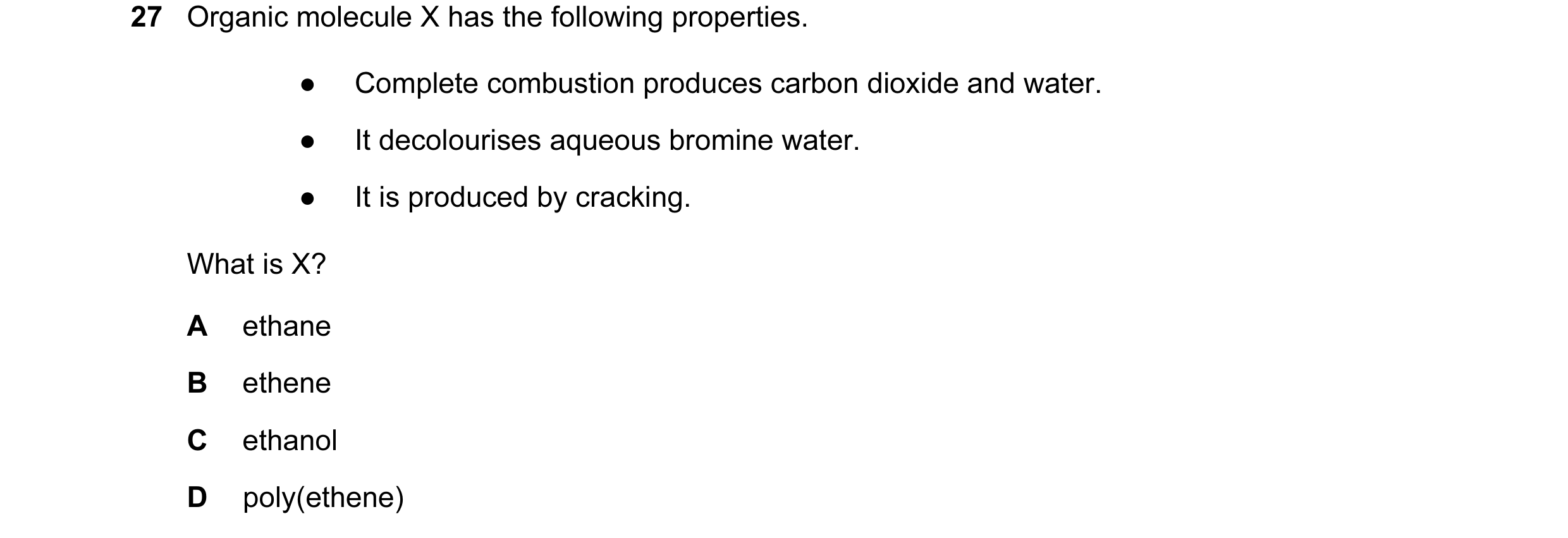 Question 17: Organic molecule X has the following properties. ● Complete combustion produces carbon dioxide and water. ● It decolourises aqueous bromine…