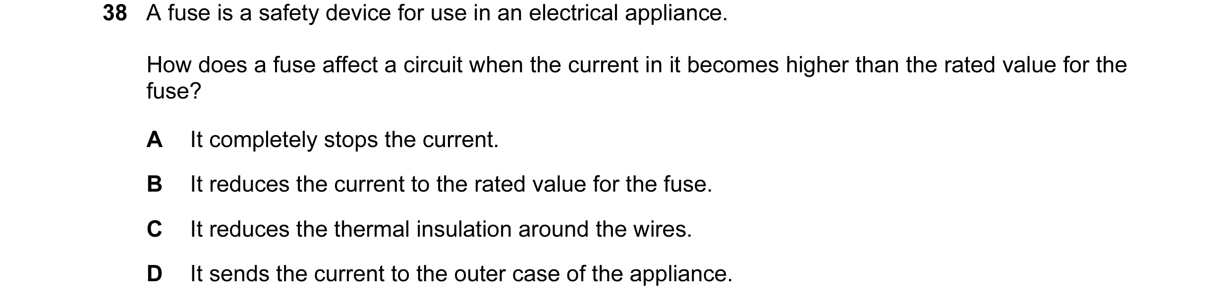 Question 18: A fuse is a safety device for use in an electrical appliance. How does a fuse affect a circuit when the current in it becomes higher than t…