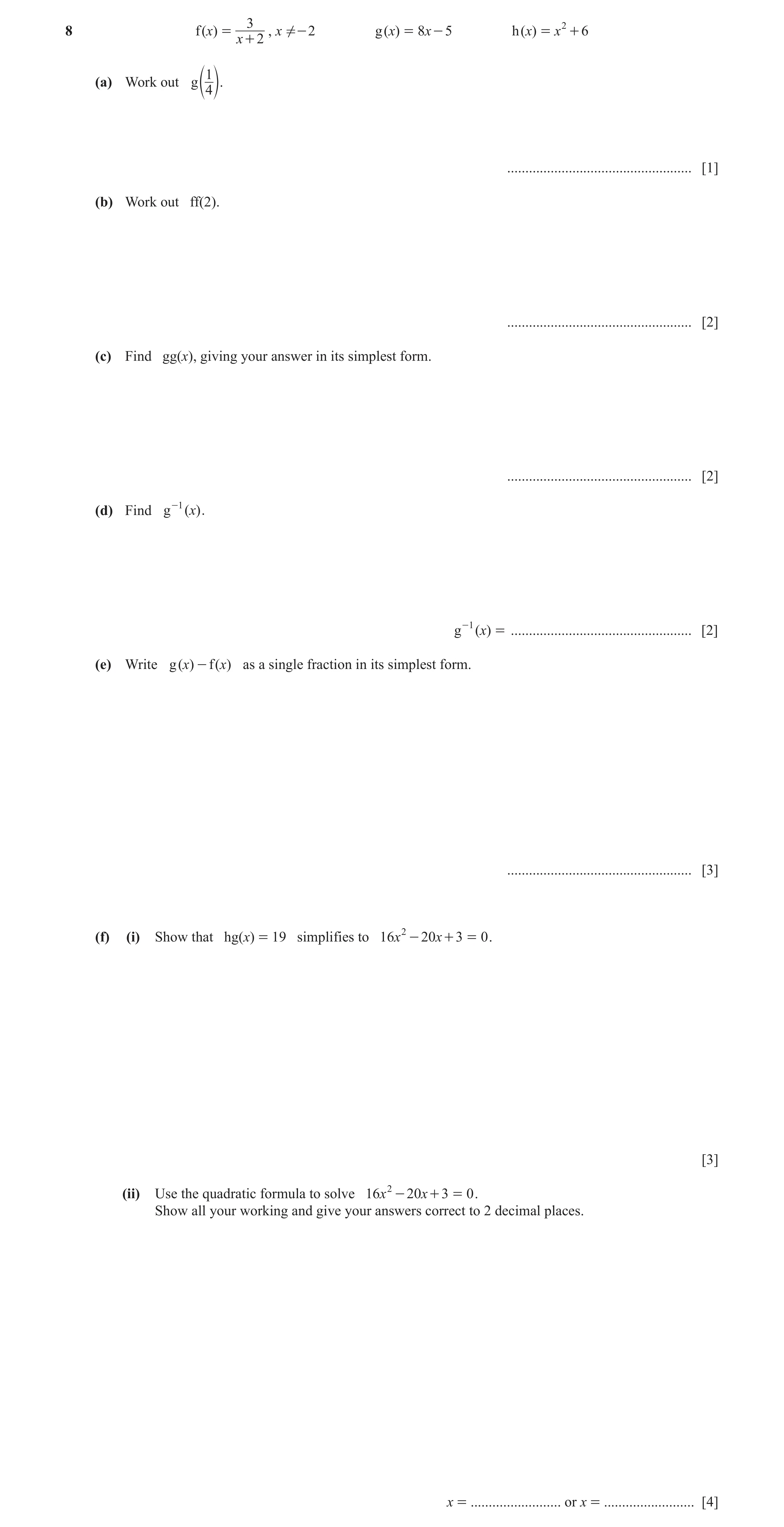 Question 8: f (x) = , x ! - 2 g (x) = 8x - 5 h (x) = x 2 + 6 x + 2 1 (a) Work out g e 4 o. ................................................... [1] (b) …