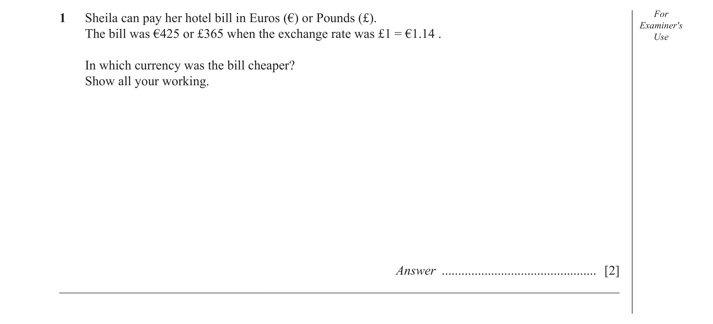 Question 6: Sheila can pay her hotel bill in Euros (€) or Pounds (£). For Examiner′s The bill was €425 or £365 when the exchange rate was £1 = €1.14 . …
