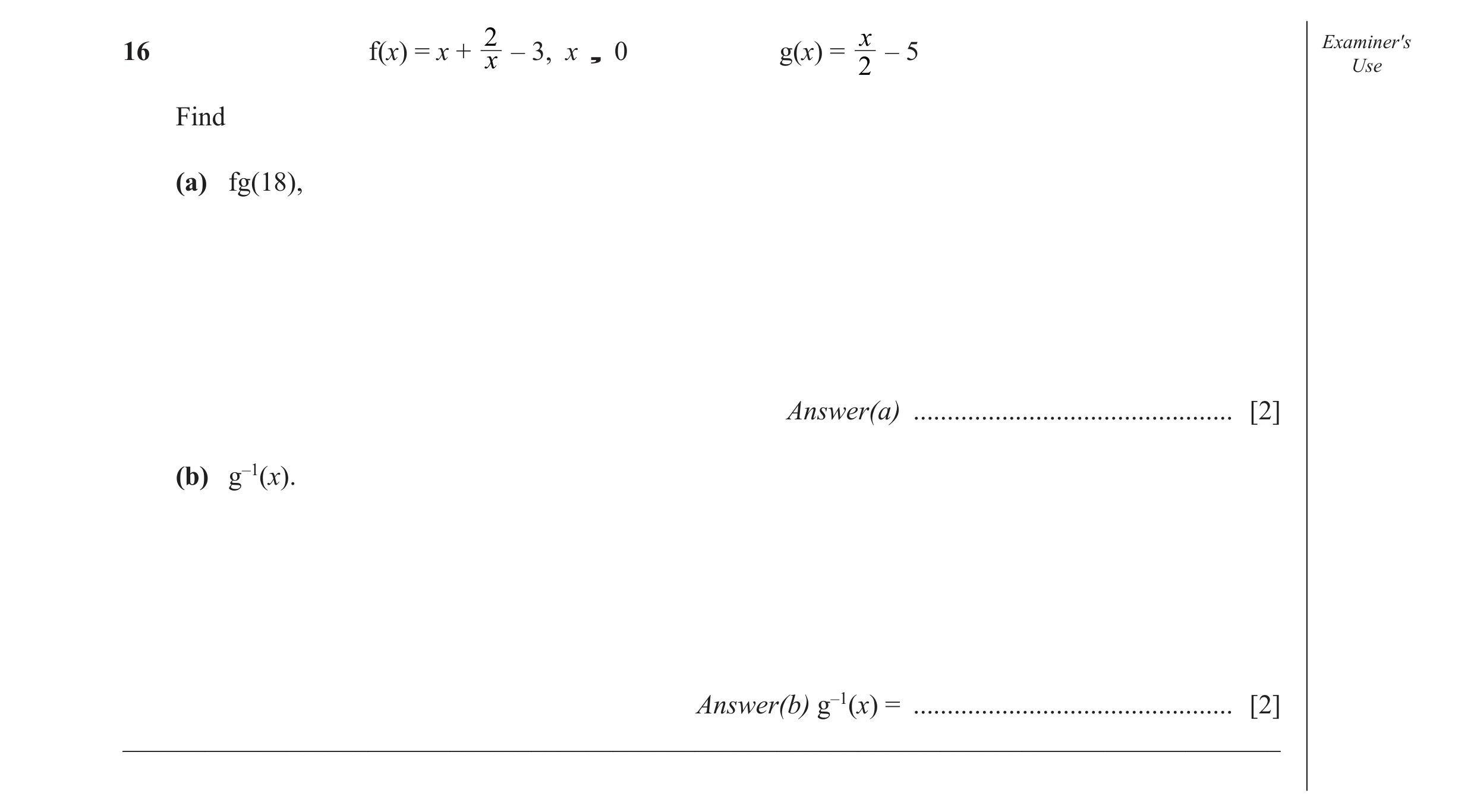 Question 11: x 2 Examiner′s – 3, x ¸ 0 g(x) = – 516 f(x) = x + x 2 Use Find (a) fg(18), Answer(a) ............................................... [2] (b…
