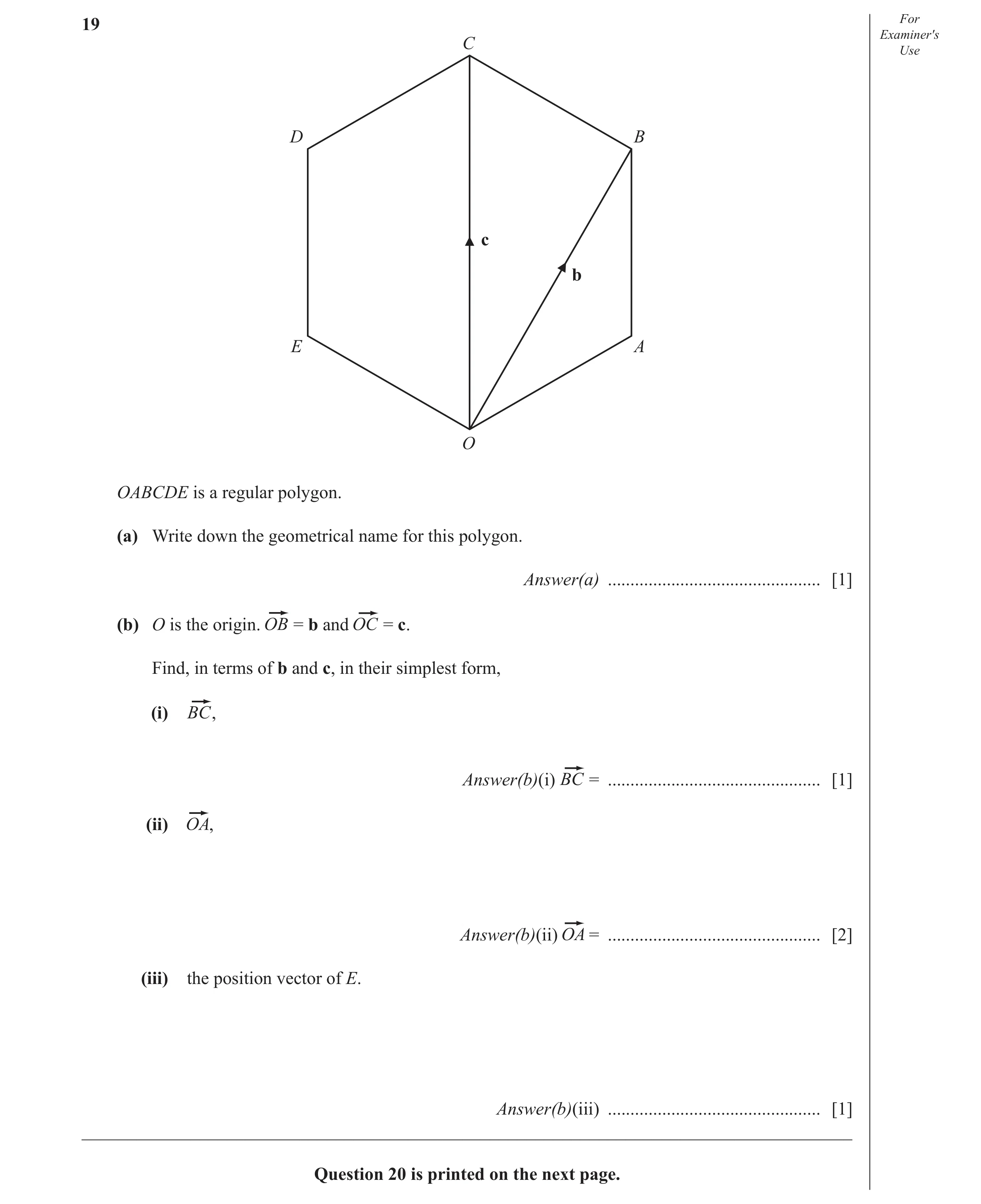 Question 20: For Examiner′s C Use D B c b E A O OABCDE is a regular polygon. (a) Write down the geometrical name for this polygon. Answer(a) ...........…