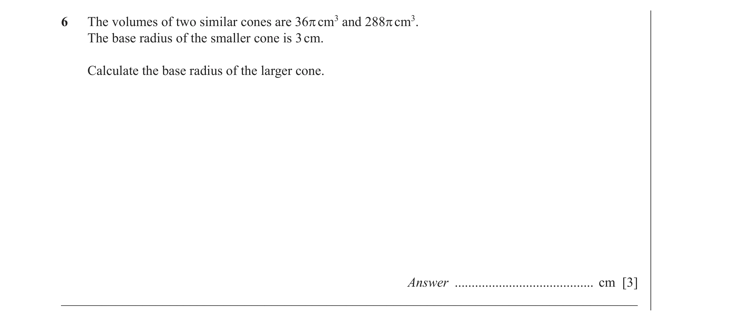 Question 2: The volumes of two similar cones are 36π cm3 and 288π cm3. The base radius of the smaller cone is 3 cm. Calculate the base radius of the la…