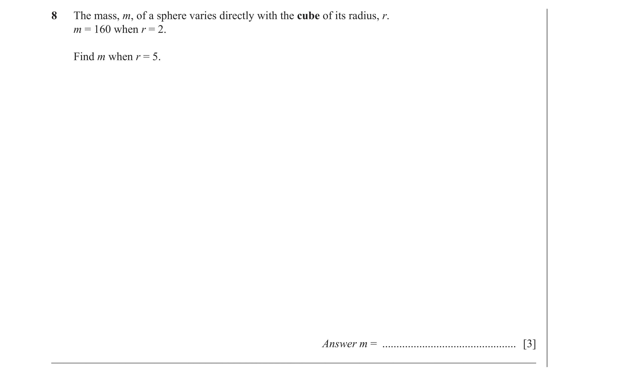 Question 35: The mass, m, of a sphere varies directly with the cube of its radius, r. m = 160 when r = 2. Find m when r = 5. Answer m = ................…