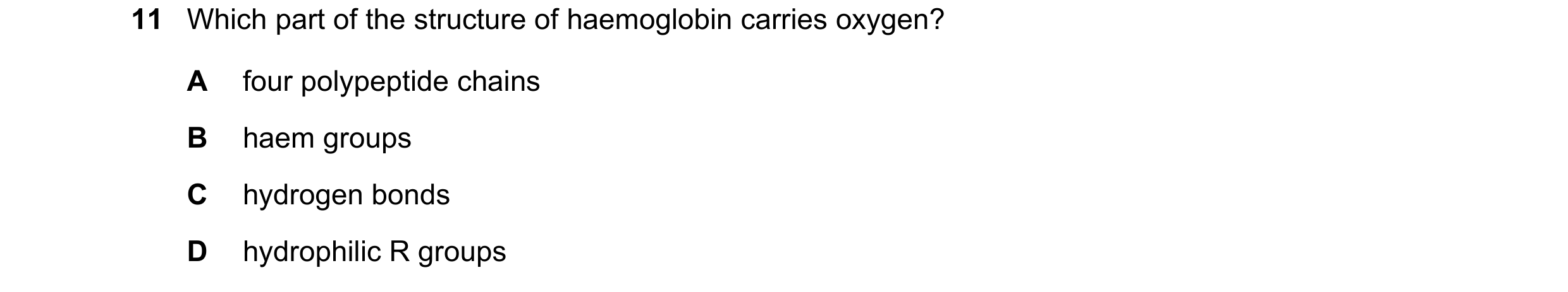 Question 220: Which part of the structure of haemoglobin carries oxygen? A four polypeptide chains B haem groups C hydrogen bonds D hydrophilic R groups
