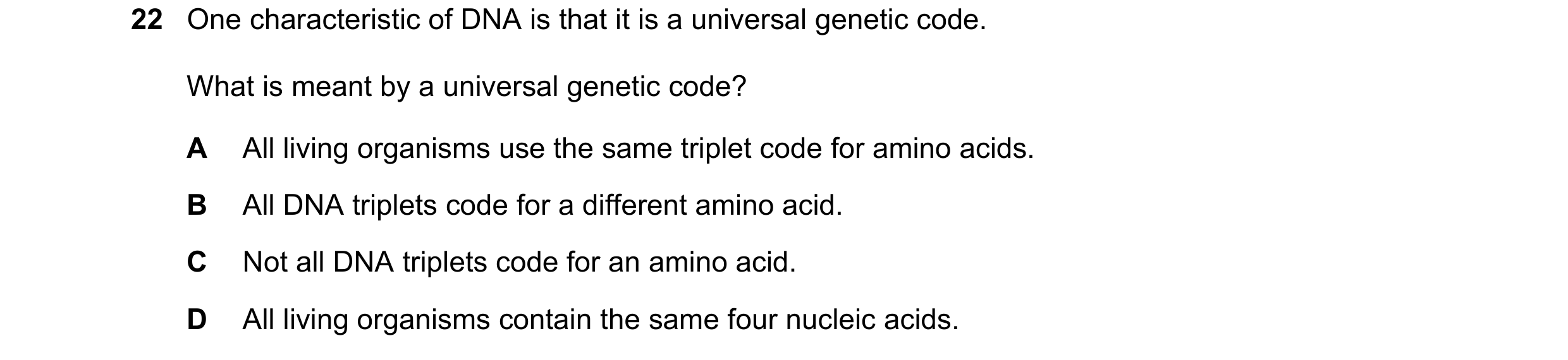 Question 163: One characteristic of DNA is that it is a universal genetic code. What is meant by a universal genetic code? A All living organisms use the…