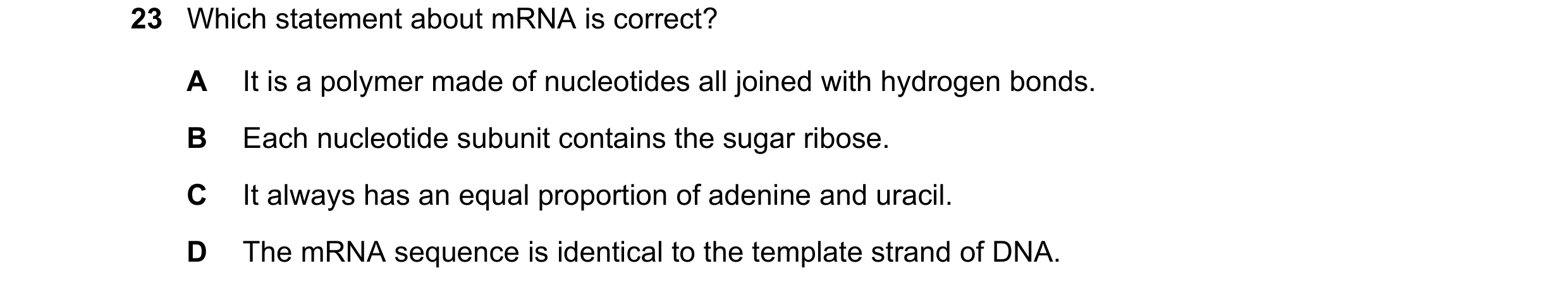 Question 164: Which statement about mRNA is correct? A It is a polymer made of nucleotides all joined with hydrogen bonds. B Each nucleotide subunit cont…