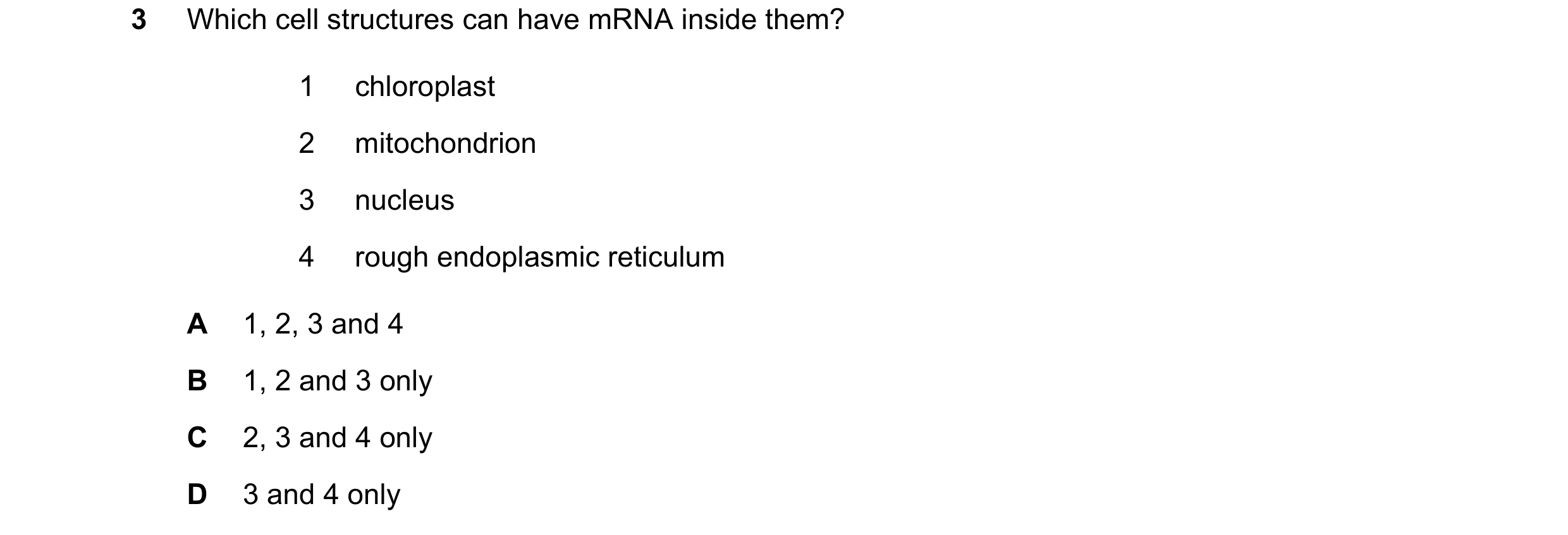 Question 162: Which cell structures can have mRNA inside them? 1 chloroplast 2 mitochondrion 3 nucleus 4 rough endoplasmic reticulum A 1, 2, 3 and 4 B 1,…