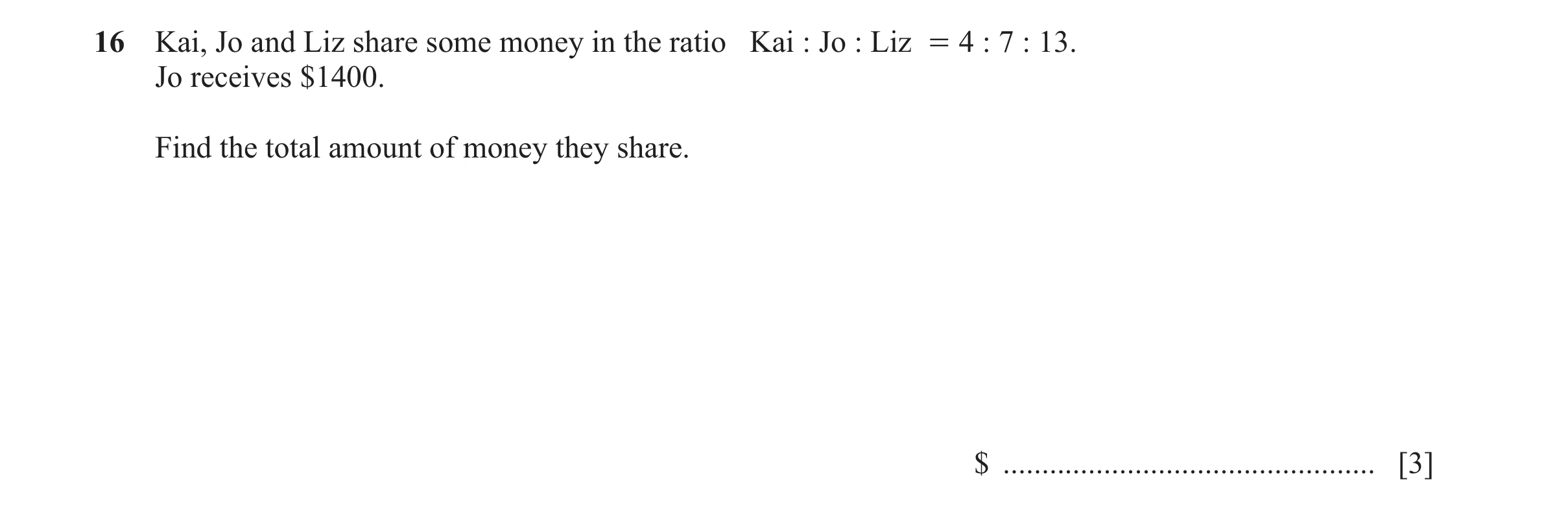 Question 134: Kai, Jo and Liz share some money in the ratio Kai : Jo : Liz = 4 : 7 : 13. Jo receives $1400. Find the total amount of money they share. $ …