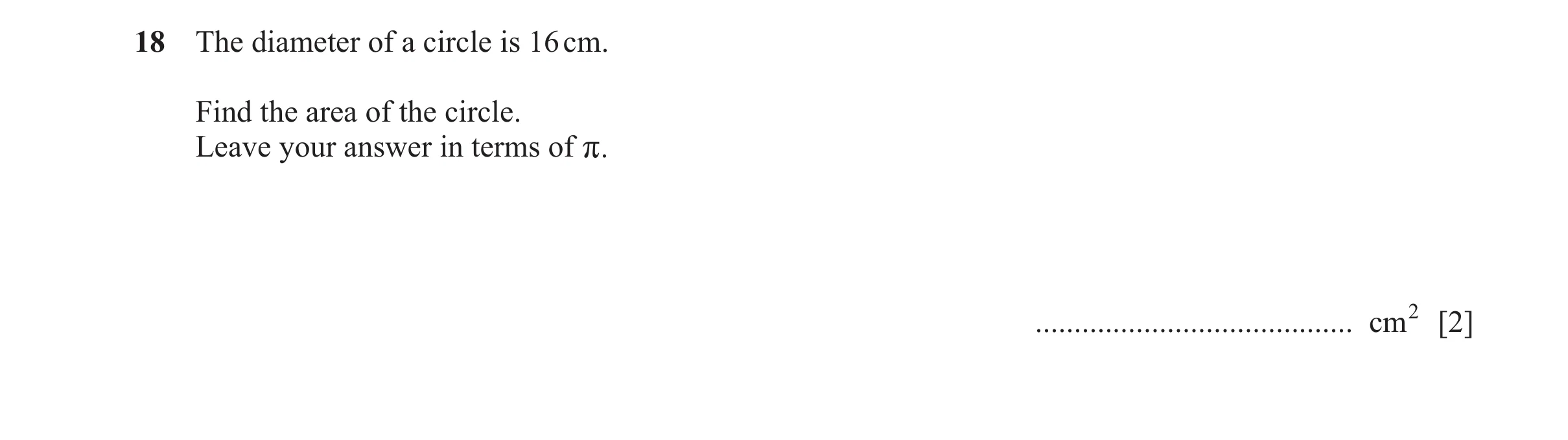 Question 39: The diameter of a circle is 16 cm. Find the area of the circle. Leave your answer in terms of r. ......................................... …