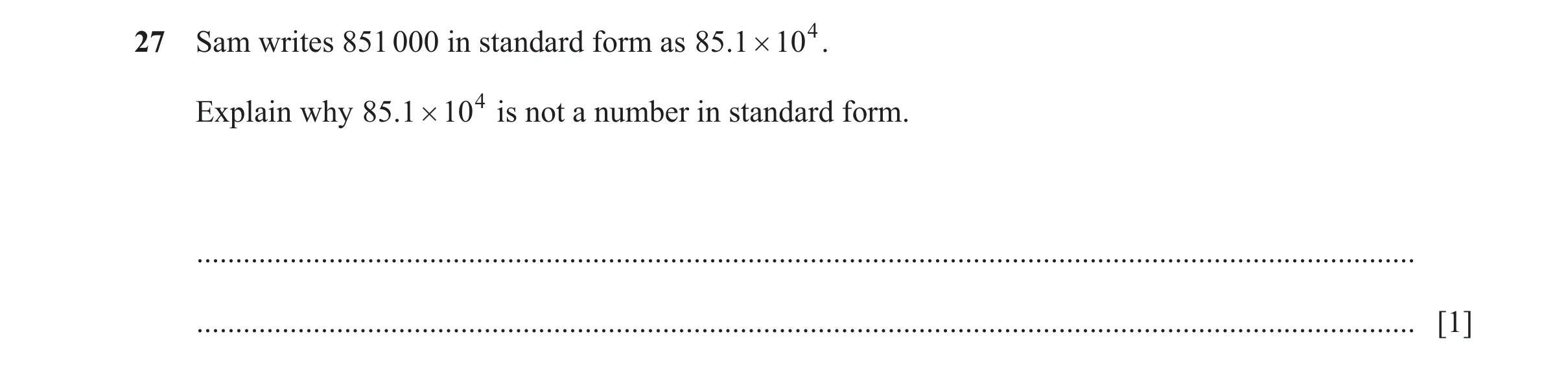 Question 73: Sam writes 851 000 in standard form as 85.1 # 104 . Explain why 85.1 # 104 is not a number in standard form. ..............................…